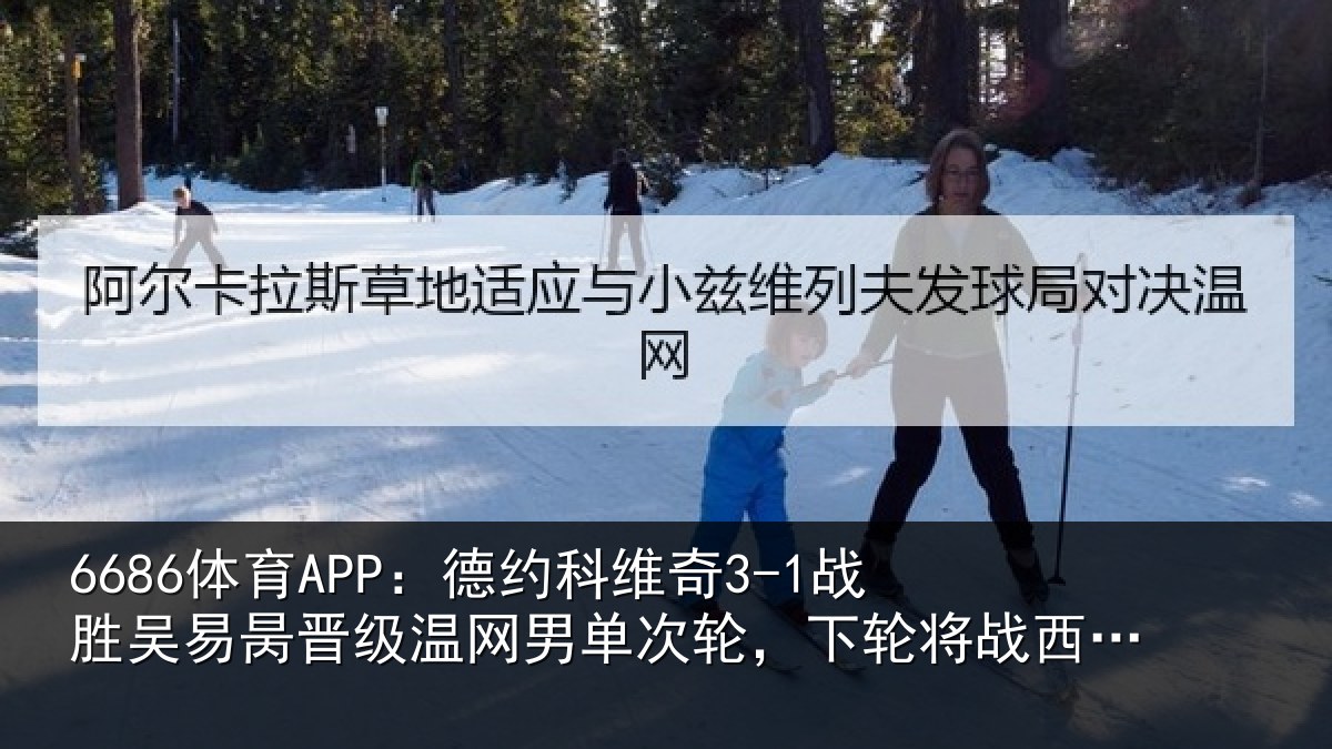 6686体育APP：德约科维奇3-1战胜吴易昺晋级温网男单次轮，下轮将战西西帕斯