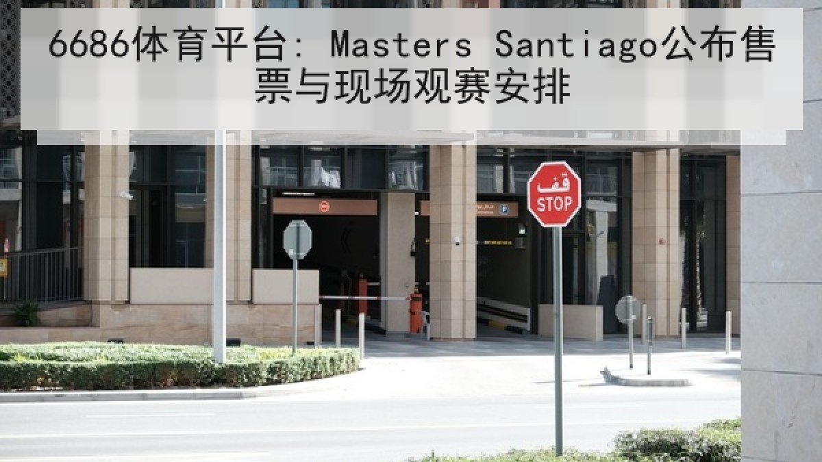 6686体育平台: Masters Santiago公布售票与现场观赛安排