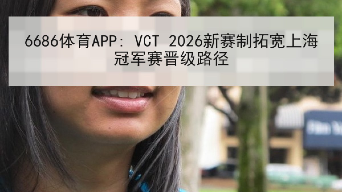 6686体育APP: VCT 2026新赛制拓宽上海冠军赛晋级路径