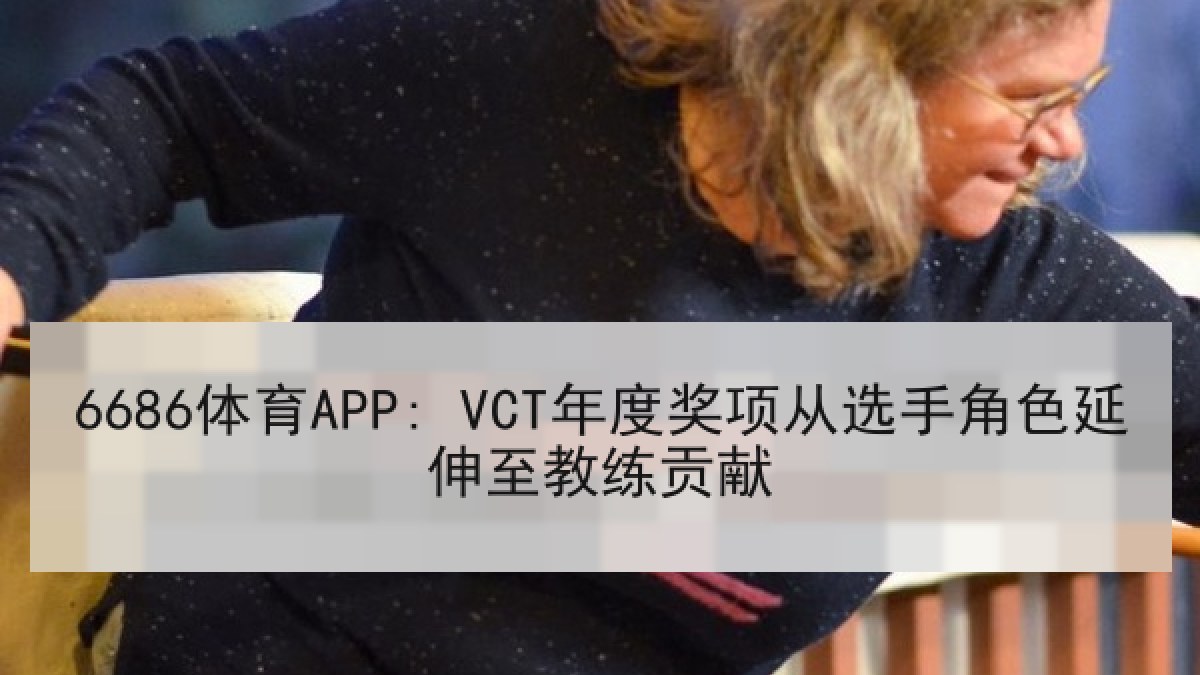 6686体育APP: VCT年度奖项从选手角色延伸至教练贡献