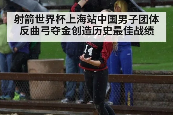 射箭世界杯上海站中国男子团体反曲弓夺金创造历史最佳战绩