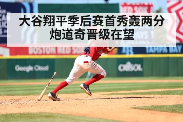 大谷翔平季后赛首秀轰两分炮道奇晋级在望