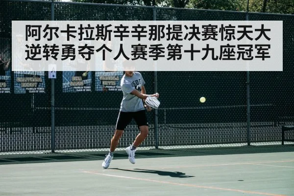 阿尔卡拉斯辛辛那提决赛惊天大逆转勇夺个人赛季第十九座冠军