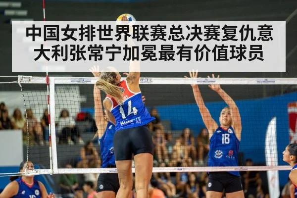 中国女排世界联赛总决赛复仇意大利张常宁加冕最有价值球员