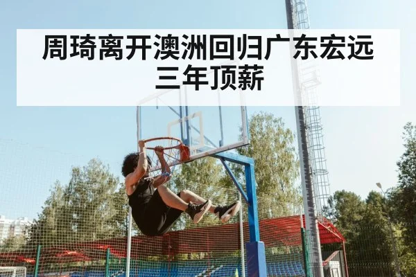 周琦离开澳洲回归广东宏远三年顶薪